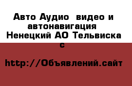 Авто Аудио, видео и автонавигация. Ненецкий АО,Тельвиска с.